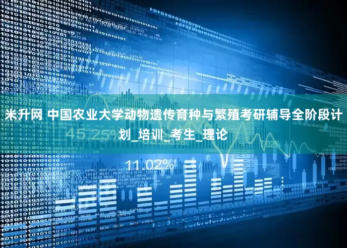 米升网 中国农业大学动物遗传育种与繁殖考研辅导全阶段计划_培训_考生_理论