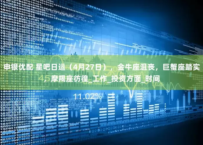申银优配 星吧日运（4月27日），金牛座沮丧，巨蟹座踏实，摩羯座彷徨_工作_投资方面_时间