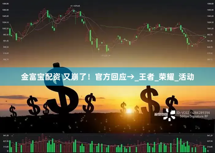 金富宝配资 又崩了！官方回应→_王者_荣耀_活动