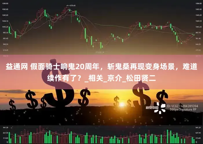 益通网 假面骑士响鬼20周年，斩鬼桑再现变身场景，难道续作有了？_相关_京介_松田贤二