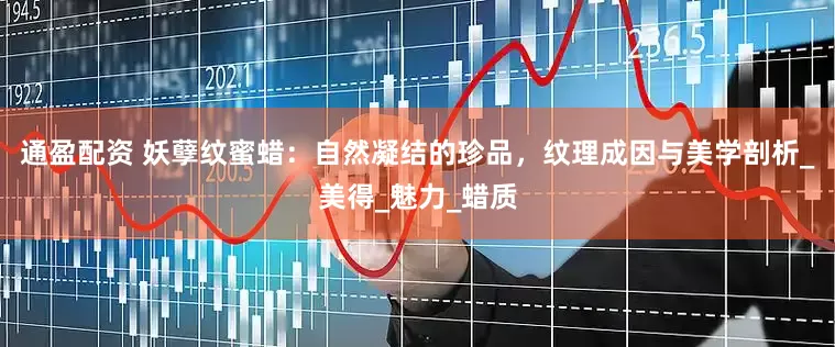 通盈配资 妖孽纹蜜蜡：自然凝结的珍品，纹理成因与美学剖析_美得_魅力_蜡质