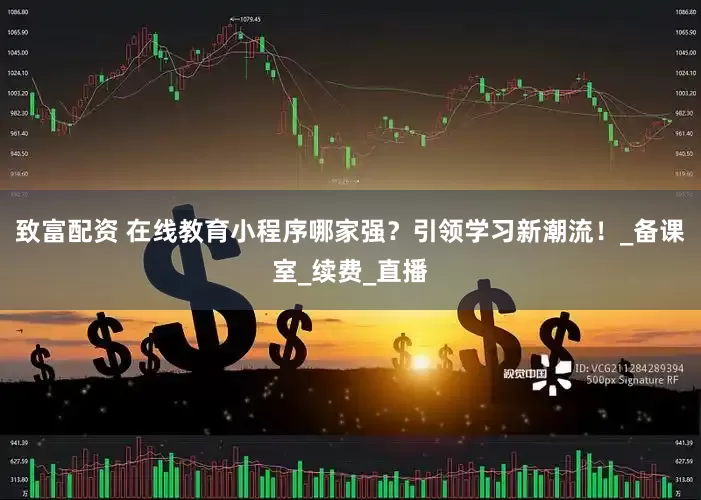 致富配资 在线教育小程序哪家强？引领学习新潮流！_备课室_续费_直播