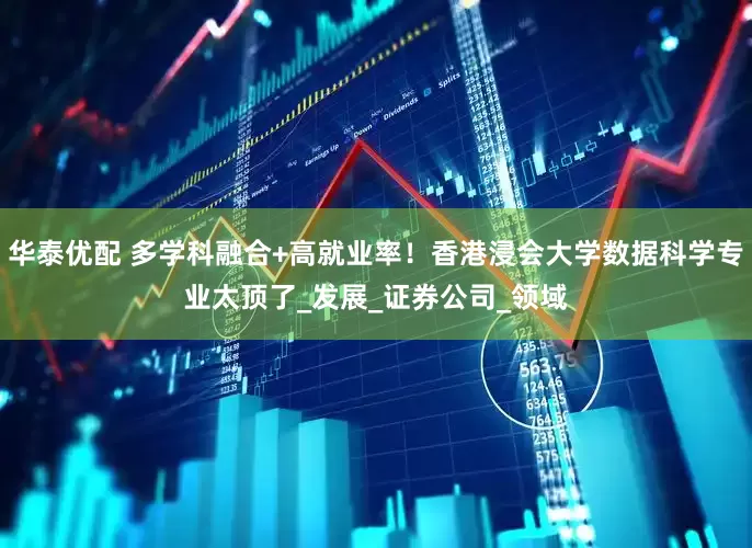 华泰优配 多学科融合+高就业率！香港浸会大学数据科学专业太顶了_发展_证券公司_领域