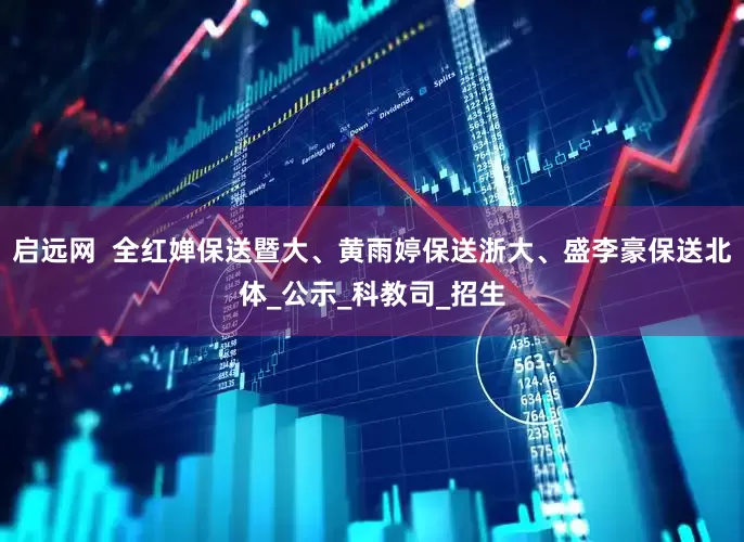 启远网  全红婵保送暨大、黄雨婷保送浙大、盛李豪保送北体_公示_科教司_招生