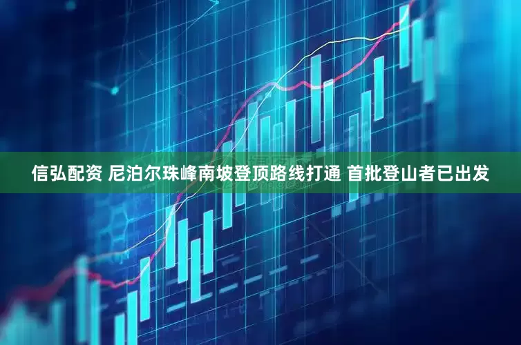 信弘配资 尼泊尔珠峰南坡登顶路线打通 首批登山者已出发
