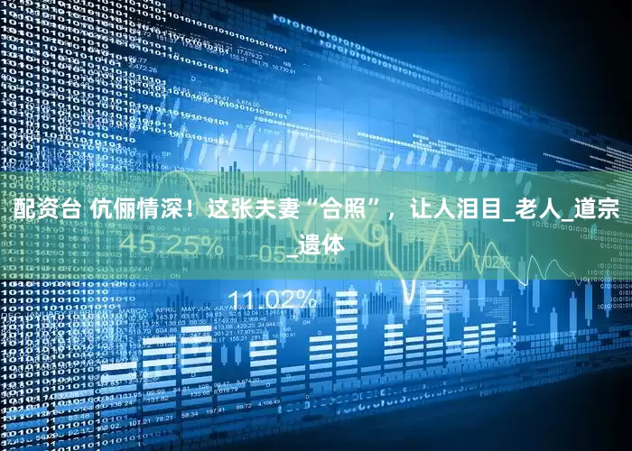 配资台 伉俪情深！这张夫妻“合照”，让人泪目_老人_道宗_遗体