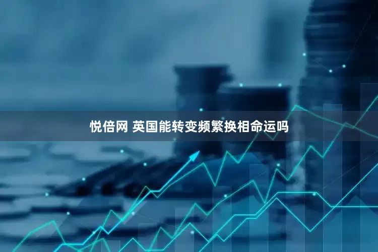 悦倍网 英国能转变频繁换相命运吗