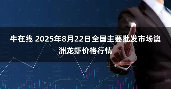 牛在线 2025年8月22日全国主要批发市场澳洲龙虾价格行情