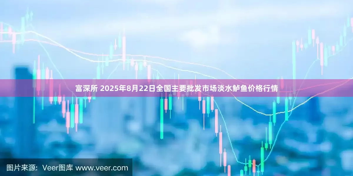 富深所 2025年8月22日全国主要批发市场淡水鲈鱼价格行情