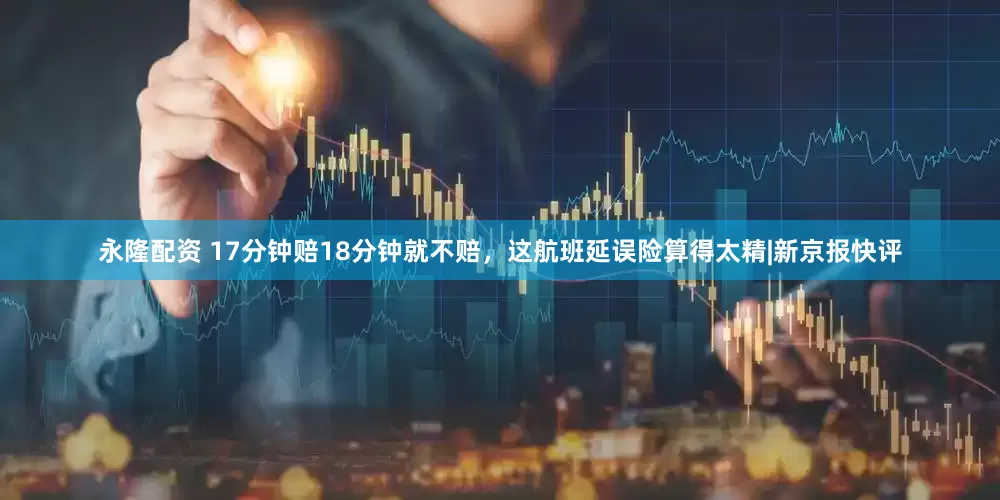 永隆配资 17分钟赔18分钟就不赔，这航班延误险算得太精|新京报快评