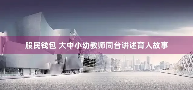 股民钱包 大中小幼教师同台讲述育人故事